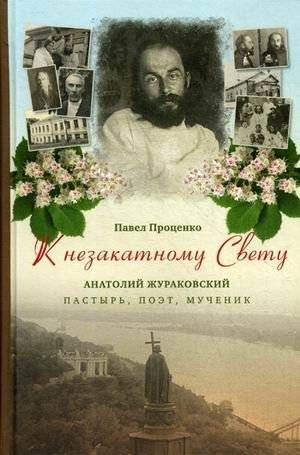 К незакатному Свету. Анатолий Жураковский. Пастырь, поэт, мученик | To the Unsetting Light: Anatoly Zhurakovsky, Pastor, Poet, Martyr