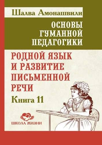 Основы гуманной педагогики. Книга 11. Родной язык и развитие письменной речи | Fundamentals of Humane Pedagogy. Book 11. Native Language and the Development of Written Speech