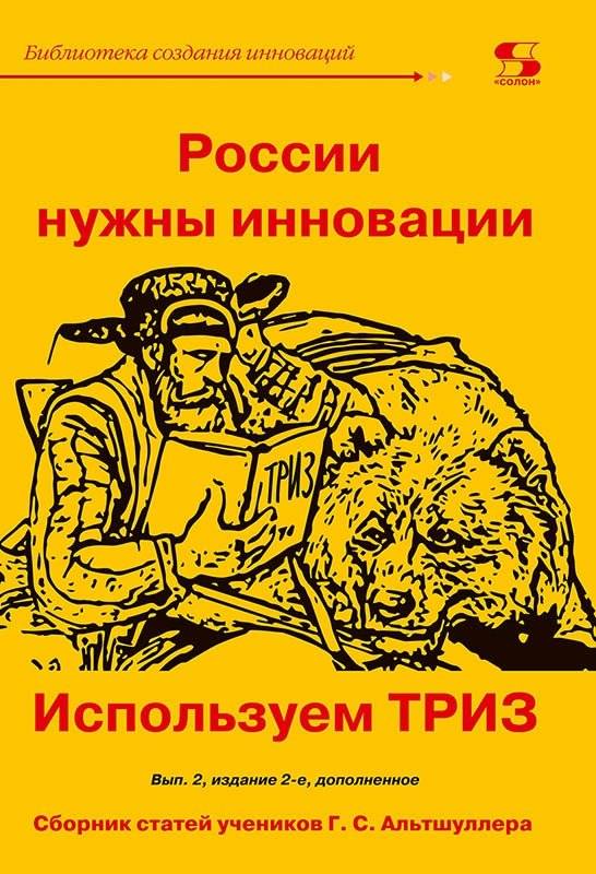 России нужны инновации. Используем ТРИЗ. Сборник статей учеников Г.С. Альтшуллера | Russia Needs Innovations: Using TRIZ. A Collection of Articles by G.S. Altshuller's Students