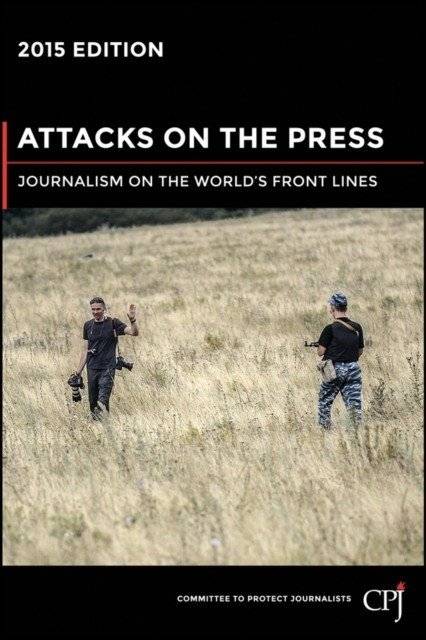 Attacks on the Press : Journalism on the World's Front Lines | Attacks on the Press: Journalism on the World's Front Lines