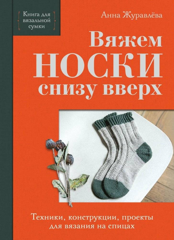 Вяжем НОСКИ снизу вверх. Техники, конструкции, проекты для вязания на спицах | Knitting Socks Top-Down: Techniques, Designs, and Projects for Knitting with Needles