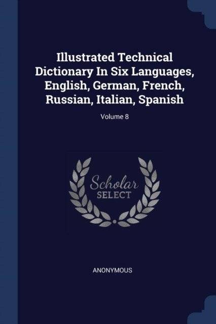 Illustrated Technical Dictionary in Six Languages, English, German, French, Russian, Italian, Spanish; Volume 8 | Illustrated Technical Dictionary in Six Languages
