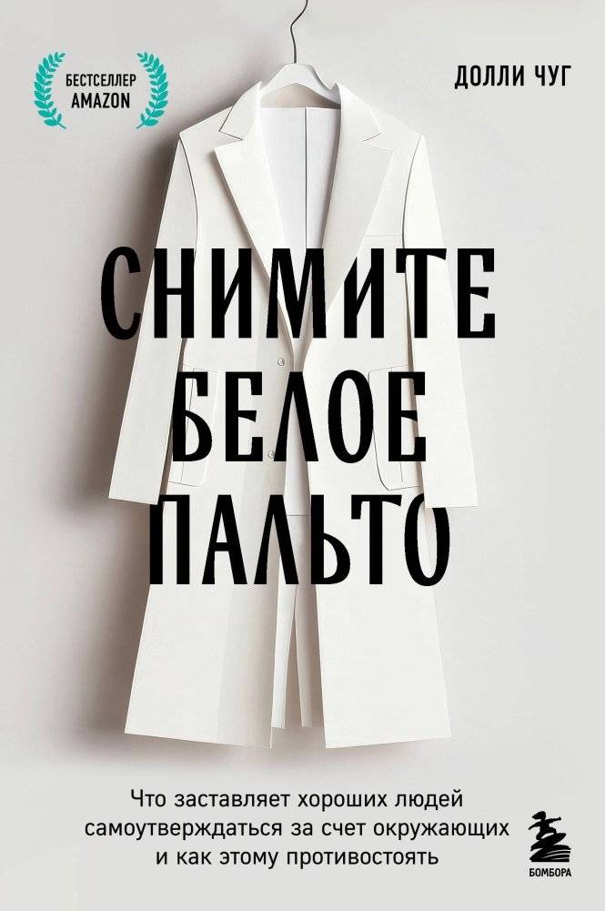 Снимите белое пальто. Что заставляет хороших людей самоутверждаться за счет окружающих и как этому противостоять | Take Off the White Coat: Why Good People Assert Themselves at the Expense of Others and How to Resist It