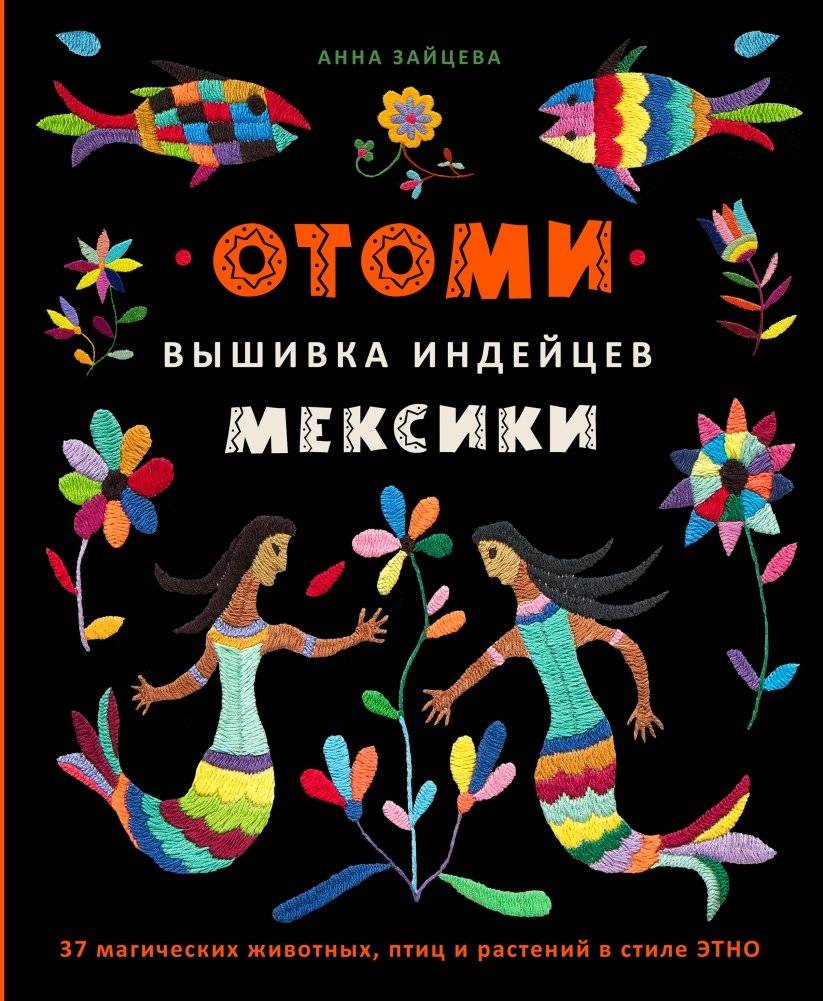 Отоми. Вышивка индейцев Мексики. 37 магических животных, птиц и растений в стиле ЭТНО | Otomi. Vyshivka indeitsev Meksiki. 37 magicheskikh zhivotnykh, ptits i rastenii v stile ETNO