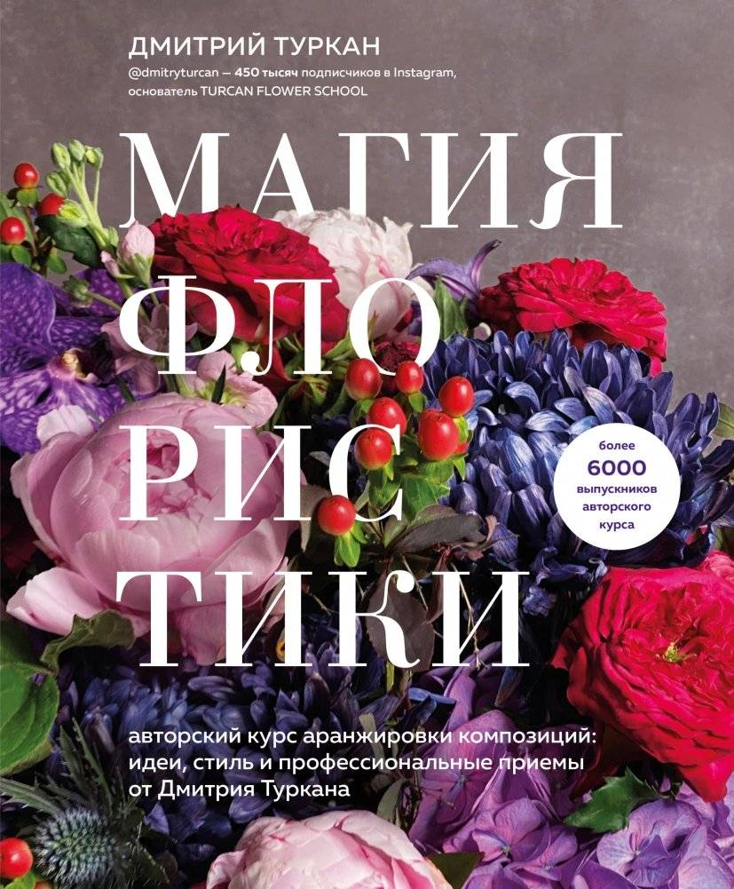 Магия флористики. Авторский курс аранжировки композиций: идеи, стиль и профессиональные приемы от Дмитрия Туркана | The Magic of Floristry: A Florist's Course in Composition Arrangement: Ideas, Style, and Professional Techniques