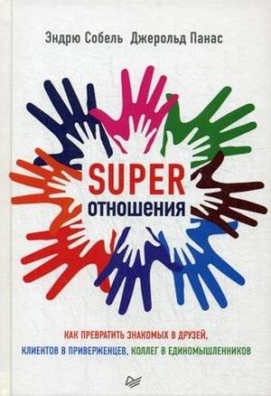 Супер отношения. Как превратить знакомых в друзей, клиентов в приверженцев, коллег в единомышленников | Super Relationships: Turn Acquaintances into Friends, Clients into Advocates, Colleagues into Allies