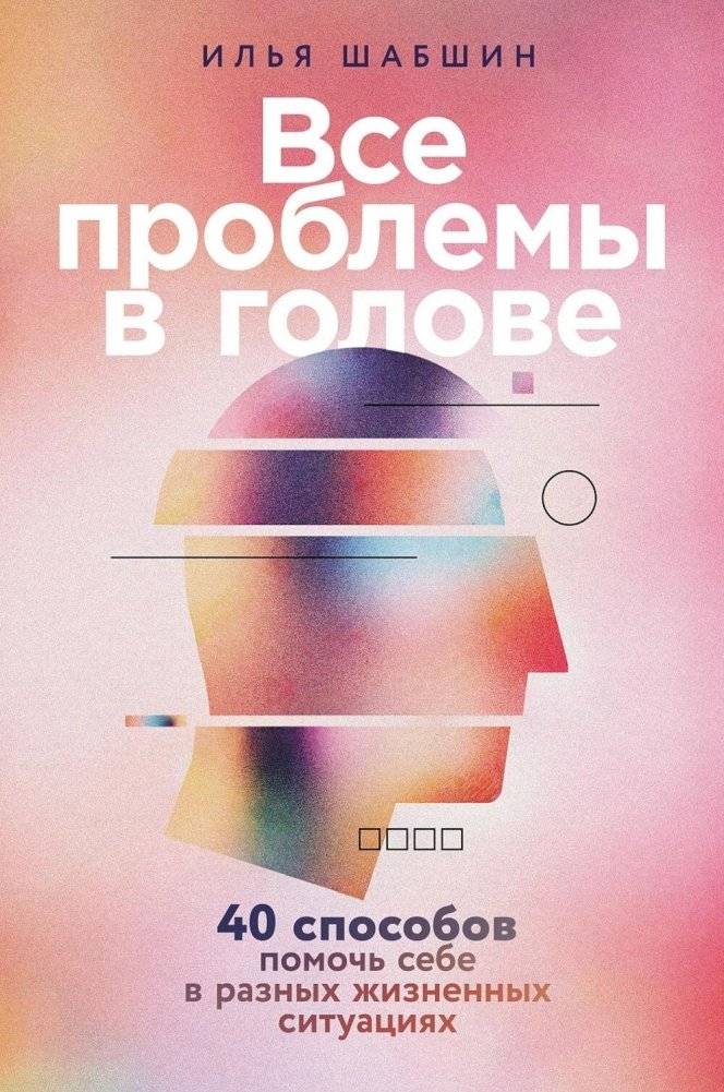 Все проблемы в голове: 40 способов помочь себе в разных жизненных ситуациях | All Problems Are in the Head: 40 Ways to Help Yourself in Various Life Situations
