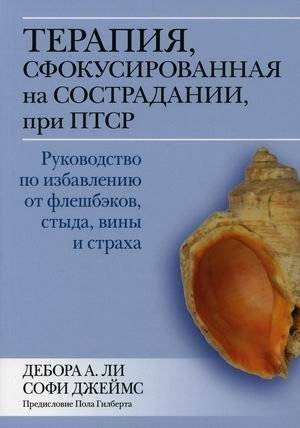 Терапия, сфокусированная на сострадании, при ПТСР. Руководство по избавлению от флешбэков, стыда, вины и страха | Compassion-Focused Therapy for PTSD: A Guide to Overcoming Flashbacks, Shame, Guilt, and Fear