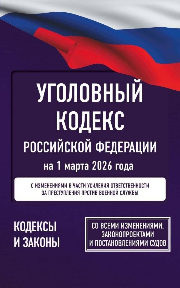 Уголовный кодекс Российской Федерации на 1 марта 2026 года. Со всеми изменениями, законопроектами и постановлениями судов | Criminal Code of the Russian Federation - March 1, 2026 Edition