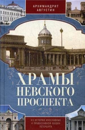 Храмы Невского проспекта. Из истории инославных и православной общин Петербурга | Khramy Nevskogo prospekta. Iz istorii inoslavnykh i pravoslavnoi obshchin Peterburga