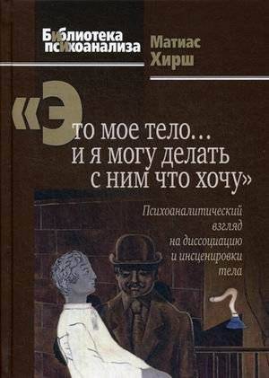 Это мое тело… и я могу делать с ним что хочу. Психоаналитический взгляд на диссоциацию и инсценировки тела | This Is My Body... And I Can Do What I Want With It: A Psychoanalytic View of Dissociation and Body Staging