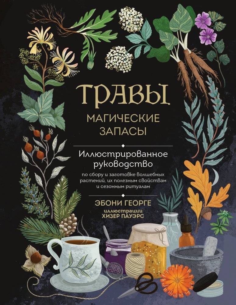 Травы. Магические запасы. Иллюстрированное руководство по сбору и заготовке волшебных растений, их полезным свойствам и сезонным ритуалам | Herbs. Magical Supplies: An Illustrated Guide to Gathering and Preparing...