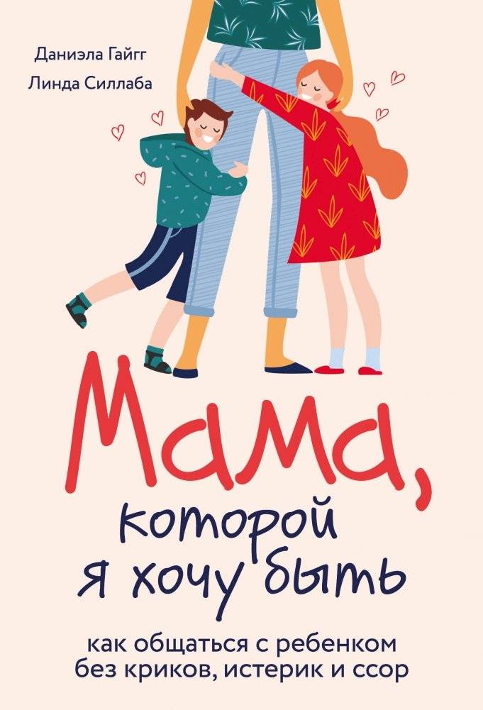 Мама, которой я хочу быть. Как общаться с ребенком без криков, истерик и ссор | Mama, kotoroi ia khochu byt'. Kak obshchat'sia s rebenkom bez krikov, isterik i ssor