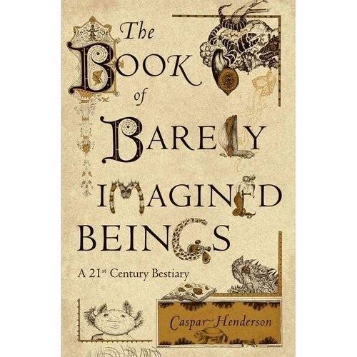 Книга едва вообразимых существ: Бестиарий XXI века | The Book of Barely Imagined Beings: A 21st Century Bestiary
