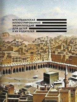 Мусульманская иллюстрированная энциклопедия для детей и их родителей | Musul'manskaia illiustrirovannaia entsiklopediia dlia detei i ikh roditelei