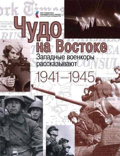 Чудо на Востоке. Западные военкоры рассказывают. 1941-1945 | Miracle in the East: Western War Correspondents Report, 1941-1945