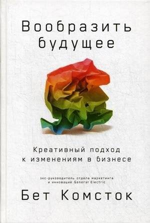 Вообразить будущее. Креативный подход к изменениям в бизнесе