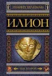 Илион. Город и страна троянцев. Том 2 | Ilion: The City and Land of the Trojans, Vol. 2