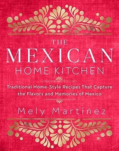 The Mexican Home Kitchen: Traditional Home-Style Recipes That Capture the Flavors and Memories of Mexico | The Mexican Home Kitchen: Traditional Home-Style Recipes
