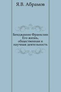 Бенджамин Франклин. Его жизнь, общественная и научная деятельность | Benjamin Franklin: His Life, Public and Scientific Activities
