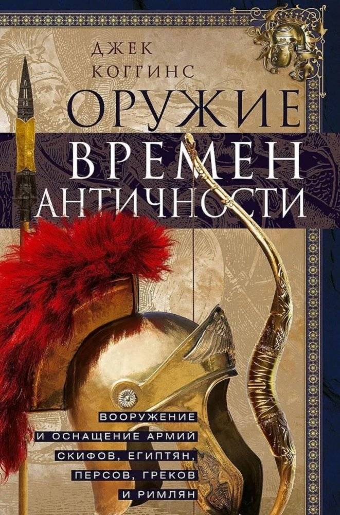 Оружие времен Античности. Вооружение и оснащение армий скифов, египтян, персов, греков и римлян | Weapons of Antiquity: Armament and Equipment of the Scythian, Egyptian, Persian, Greek, and Roman Armies