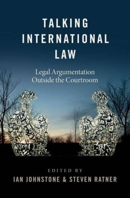 Talking International Law: Legal Argumentation Outside the Courtroom | Talking International Law: Legal Argumentation Outside the Courtroom