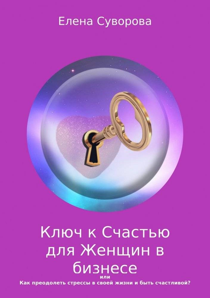 Ключ к счастью для женщин в бизнесе или как преодолеть стрессы в своей жизни и быть счастливой? Книга 1 | The Key to Happiness for Women in Business: Overcoming Life's Stress and Finding Joy