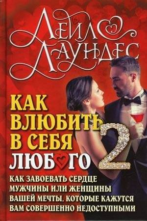 Как влюбить в себя любого-2. Как завоевать сердце мужчины или женщины вашей мечты, которые кажутся вам совершенно недост | How to Make Anyone Fall in Love with You 2: Winning the Heart of Your Dream Partner