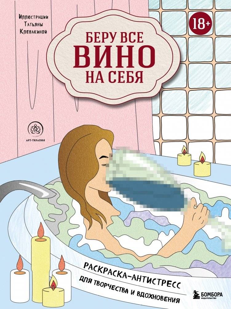 Беру все вино на себя. Раскраска-антистресс для творчества и вдохновения | I'll Take All the Wine. Anti-Stress Coloring Book for Creativity and Inspiration