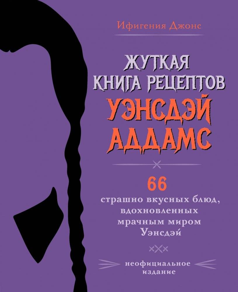 Жуткая книга рецептов Уэнсдэй Аддамс. Неофициальное издание | Zhutkaia kniga retseptov Uensdei Addams. Neofitsial'noe izdanie
