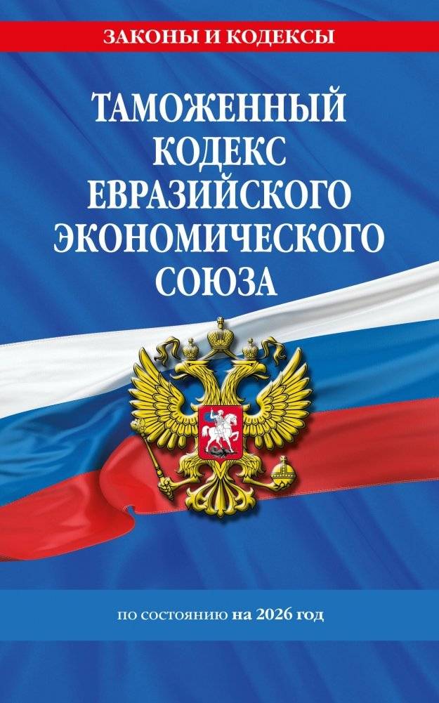 Таможенный кодекс ЕАЭС по состоянию на 2026 год / ТКЕЭС | Customs Code of the Eurasian Economic Union as of 2026 / EAEU CC