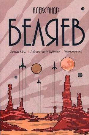 Собрание сочинений Беляева Александра Романовича. В 8-и томах. Том 6: Звезда КЭЦ. Лаборатория Дубльвэ. Чудесное око | Collected Works of Alexander Belyaev, Volume 6: Star KETs, Dublve Laboratory, The Miraculous Eye