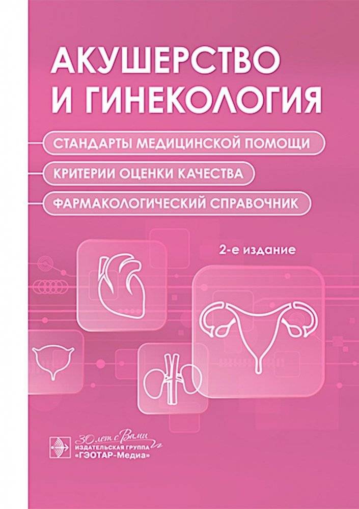 Акушерство и гинекология. Стандарты медицинской помощи. Критерии оценки качества. Фармакологический справочник. 2-е изд. | Obstetrics and Gynecology: Standards of Medical Care, Quality Assessment Criteria, and Pharmaceutical Handbook. 2nd Edition.