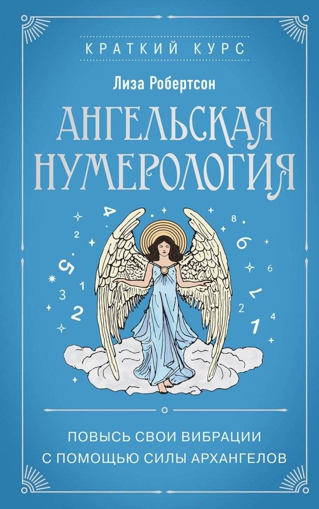 Ангельская нумерология. Повысь свои вибрации с помощью силы архангелов | Angel Numerology: Raise Your Vibrations with the Power of Archangels
