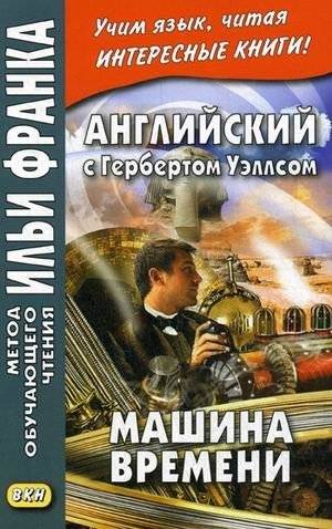 Английский с Гербертом Уэллсом. Машина времени. Учебное пособие | English with H.G. Wells. The Time Machine. Study Guide