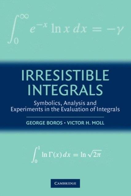 Irresistible Integrals : Symbolics, Analysis and Experiments in the Evaluation of Integrals | Irresistible Integrals: Symbolics, Analysis, and Experiments in Evaluating Integrals