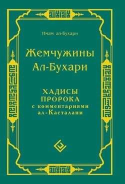 Жемчужины Ал-Бухари. Хадисы пророка с комментариями ал-Касталани | Zhemchuzhiny Al-Bukhari. Khadisy proroka s kommentariiami al-Kastalani