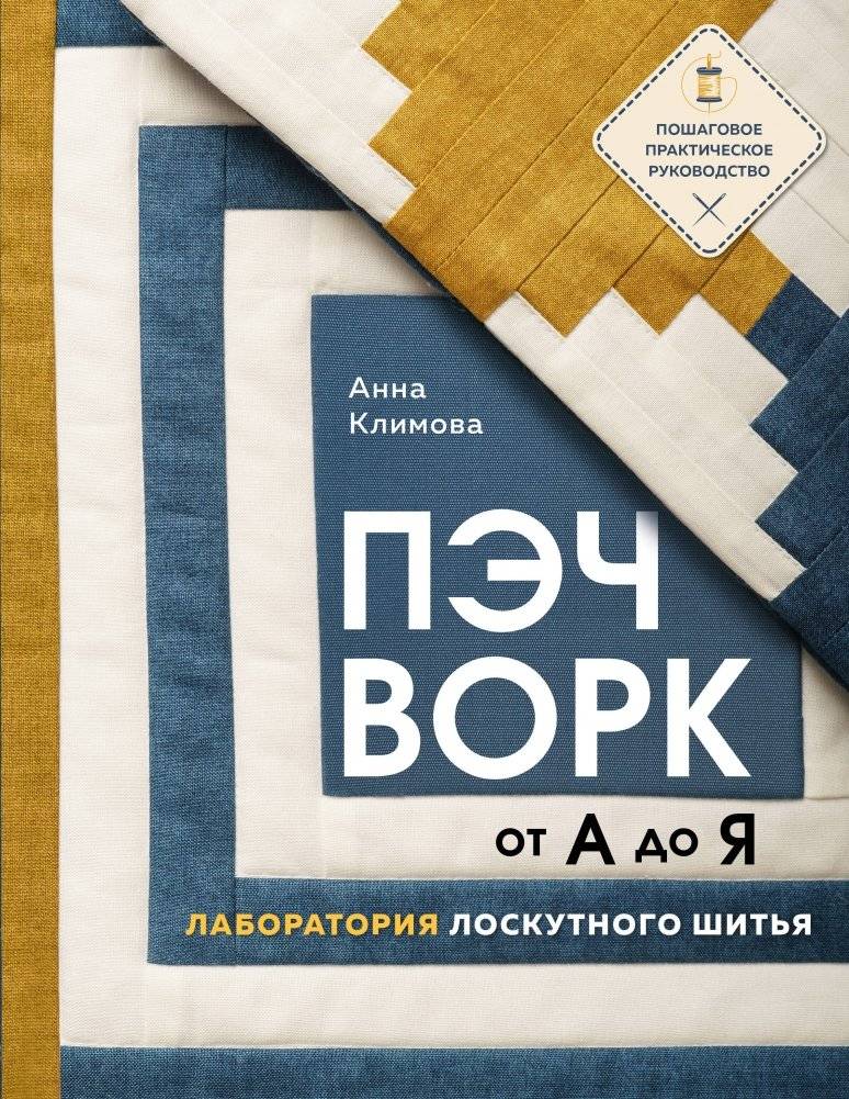 ПЭЧВОРК от А до Я. Лаборатория лоскутного шитья. Пошаговое практическое руководство | Patchwork from A to Z: A Step-by-Step Practical Guide