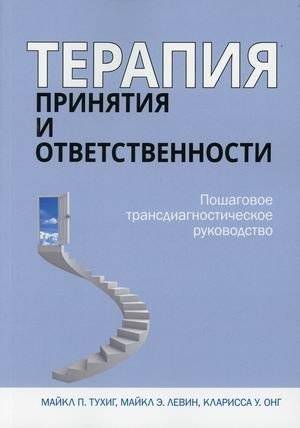 Терапия принятия и ответственности. Пошаговое трансдиагностическое руководство | Acceptance and Commitment Therapy: A Step-by-Step Transdiagnostic Guide