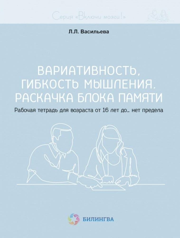 Вариативность, гибкость мышления. Раскачка блока памяти. Рабочая тетрадь для возраста от 16 лет до… нет предела | Variability, Flexibility of Thought. Memory Block Activation. Workbook for Ages 16 and Up