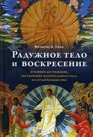 Радужное тело и воскресение. Духовное достижение, растворение материального тела и случай Кхенпо Ачо | Rainbow Body and Resurrection: Spiritual Achievement, Dissolution of the Material Body, and the Case of Khenpo Acho