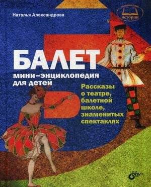 Балет. Мини-энциклопедия для детей. Рассказы о театре, балетной школе, знаменитых спектаклях | Ballet: A Mini-Encyclopedia for Children