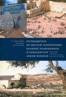 Путеводитель по местам захоронения великих праведников и каббалистов земли Израиля | Putevoditel' po mestam zakhoroneniia velikikh pravednikov i kabbalistov zemli Izrailia
