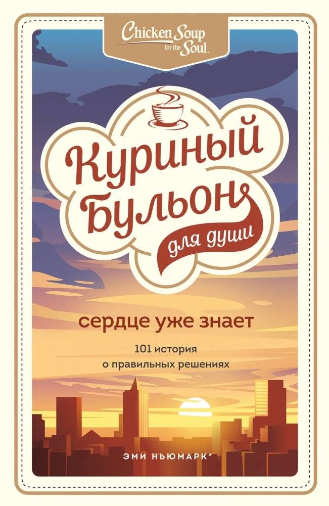 Куриный бульон для души. Сердце уже знает. 101 история о правильных решениях | Chicken Soup for the Soul: The Heart Knows. 101 Stories About Right Decisions