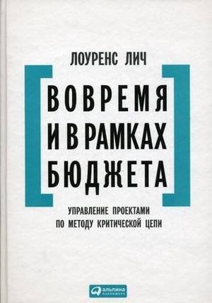 Вовремя и в рамках бюджета. Управление проектами по методу критической цепи | On Time and Within Budget: Critical Chain Project Management