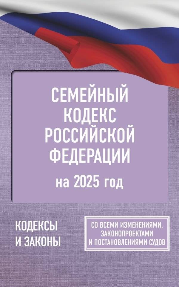 Семейный кодекс Российской Федерации на 2025 год. Со всеми изменениями, законопроектами и постановлениями судов | Family Code of the Russian Federation for 2025