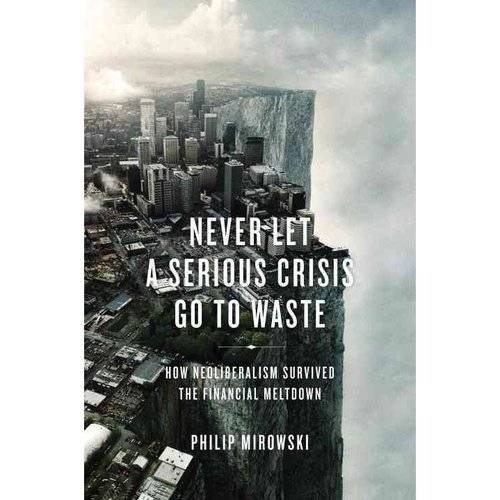Never Let a Serious Crisis Go to Waste: How Neoliberalism Survived the Financial Meltdown | Never Let a Serious Crisis Go to Waste: How Neoliberalism Survived the Financial Meltdown