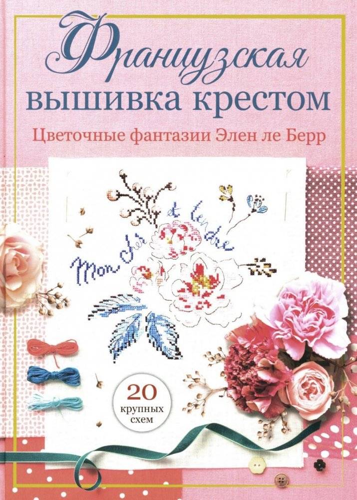Французская вышивка крестом. Цветочные фантазии Элен ле Берр | Frantsuzskaia vyshivka krestom. Tsvetochnye fantazii Elen le Berr