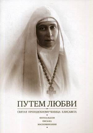 Путем Любви. Святая преподобномученица Елисавета. Фотоальбом. Письма. Воспоминания | The Path of Love: Saint Martyr Elizabeth. Photo Album, Letters, Memoirs