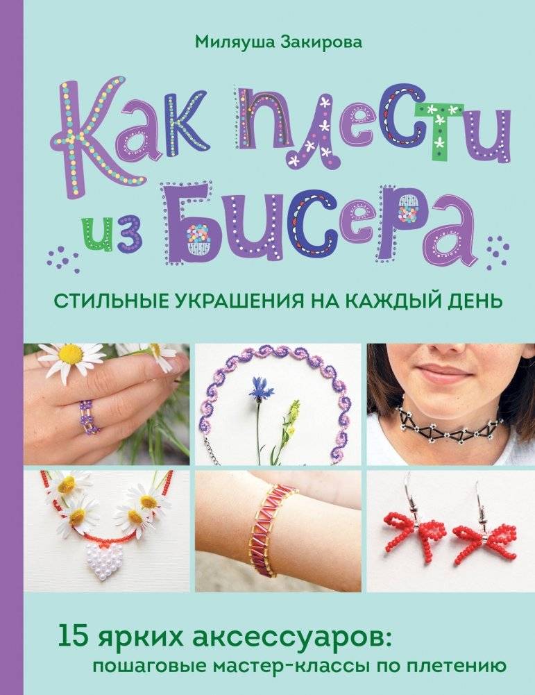 Как плести из бисера стильные украшения на каждый день. 15 ярких аксессуаров: пошаговые мастер-классы по плетению | Kak plesti iz bisera stil'nye ukrasheniia na kazhdyi den'. 15 iarkikh aksessuarov: poshagovye master-kla